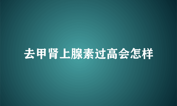 去甲肾上腺素过高会怎样