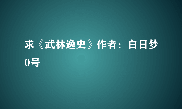 求《武林逸史》作者：白日梦0号