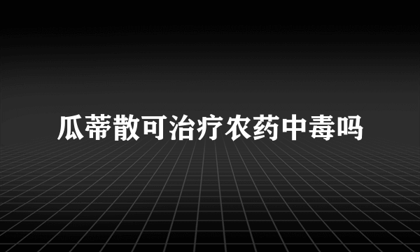 瓜蒂散可治疗农药中毒吗