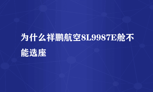 为什么祥鹏航空8L9987E舱不能选座