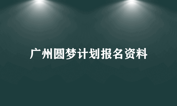 广州圆梦计划报名资料