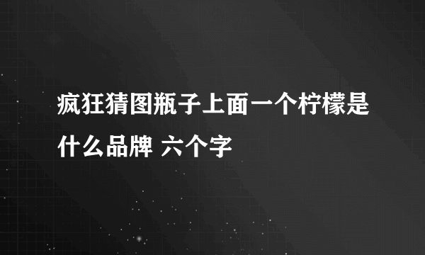 疯狂猜图瓶子上面一个柠檬是什么品牌 六个字