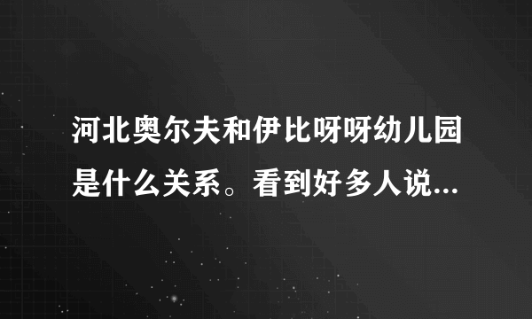 河北奥尔夫和伊比呀呀幼儿园是什么关系。看到好多人说这两个是一回事呢？？