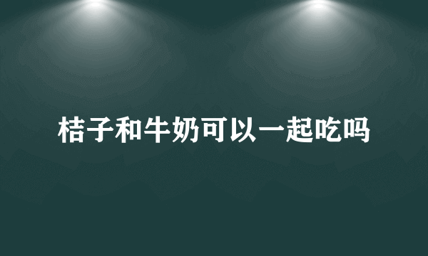 桔子和牛奶可以一起吃吗