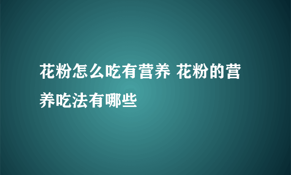 花粉怎么吃有营养 花粉的营养吃法有哪些