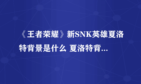 《王者荣耀》新SNK英雄夏洛特背景是什么 夏洛特背景设定一览