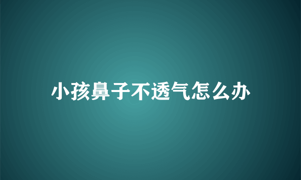 小孩鼻子不透气怎么办