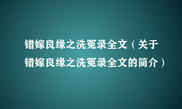 错嫁良缘之洗冤录全文（关于错嫁良缘之洗冤录全文的简介）