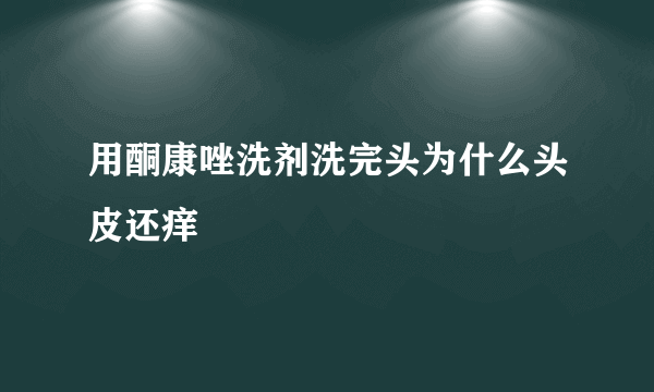 用酮康唑洗剂洗完头为什么头皮还痒