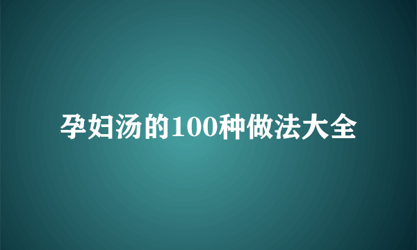 孕妇汤的100种做法大全