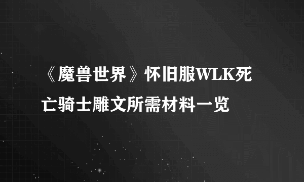 《魔兽世界》怀旧服WLK死亡骑士雕文所需材料一览