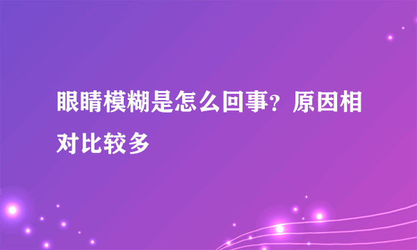 眼睛模糊是怎么回事？原因相对比较多