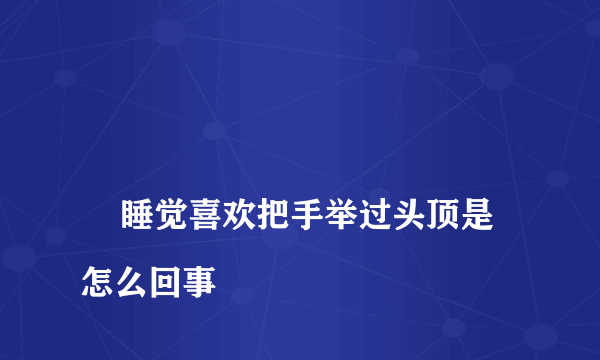 
    睡觉喜欢把手举过头顶是怎么回事
  