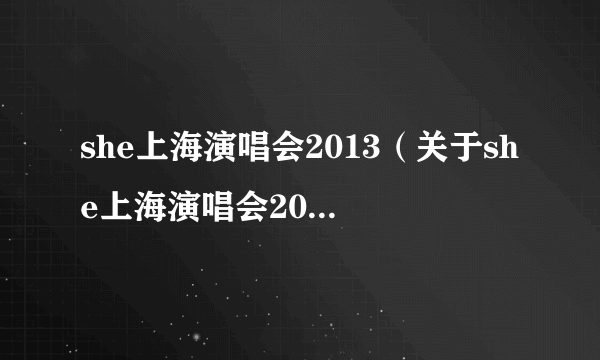 she上海演唱会2013（关于she上海演唱会2013的介绍）