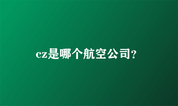 cz是哪个航空公司？