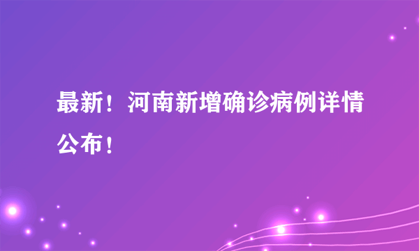 最新！河南新增确诊病例详情公布！