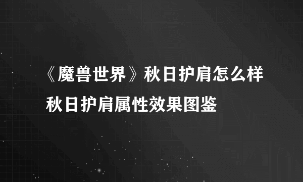 《魔兽世界》秋日护肩怎么样 秋日护肩属性效果图鉴