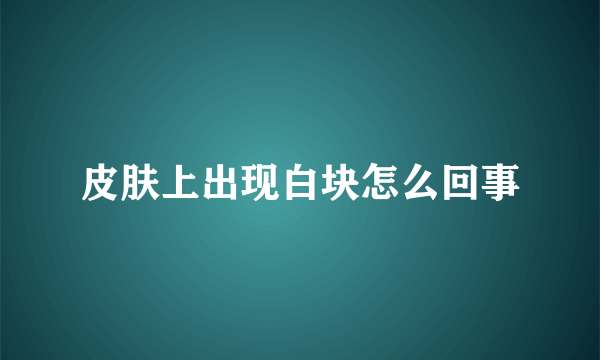 皮肤上出现白块怎么回事