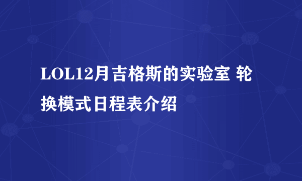 LOL12月吉格斯的实验室 轮换模式日程表介绍