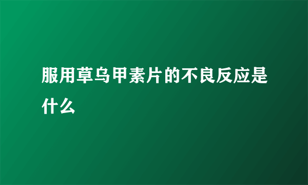 服用草乌甲素片的不良反应是什么