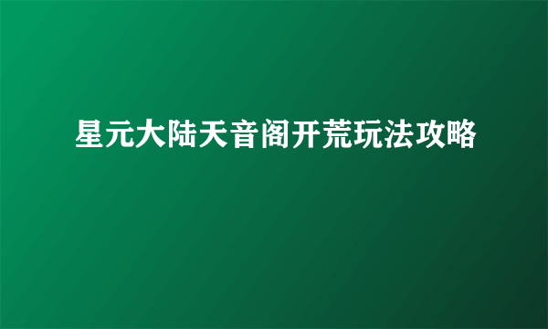 星元大陆天音阁开荒玩法攻略