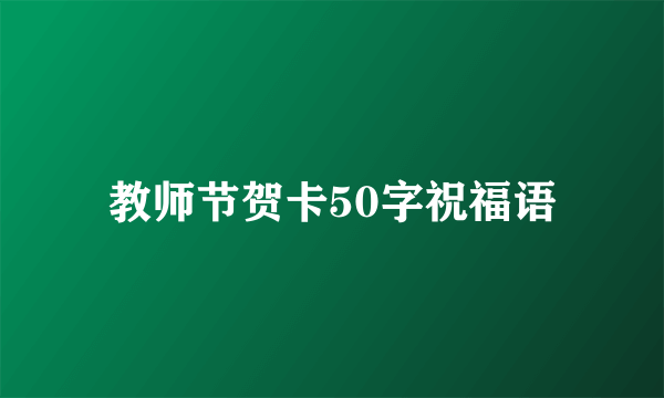 教师节贺卡50字祝福语