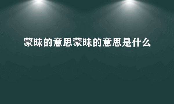 蒙昧的意思蒙昧的意思是什么