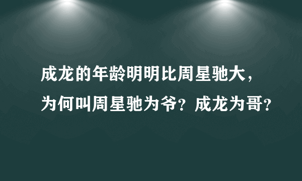 成龙的年龄明明比周星驰大，为何叫周星驰为爷？成龙为哥？