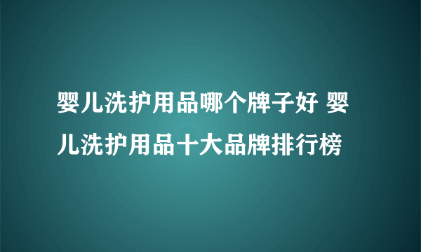 婴儿洗护用品哪个牌子好 婴儿洗护用品十大品牌排行榜