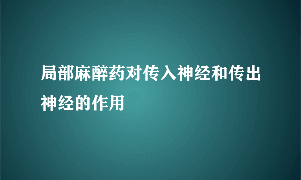 局部麻醉药对传入神经和传出神经的作用