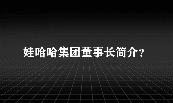 娃哈哈集团董事长简介？