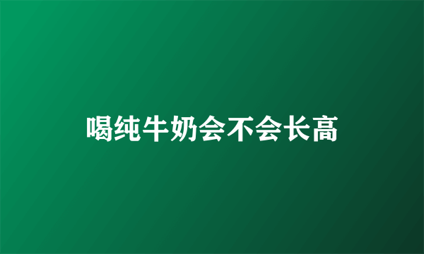 喝纯牛奶会不会长高