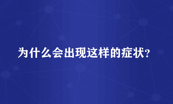 为什么会出现这样的症状？