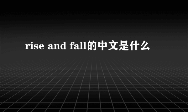 rise and fall的中文是什么