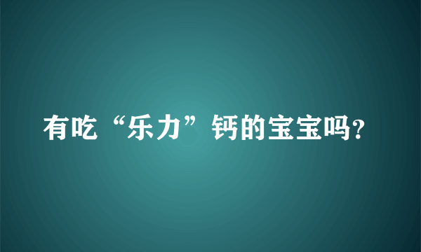 有吃“乐力”钙的宝宝吗？