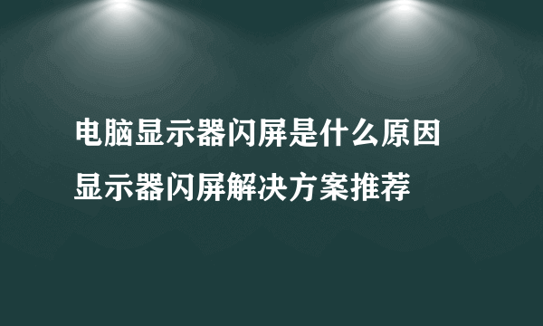 电脑显示器闪屏是什么原因 显示器闪屏解决方案推荐