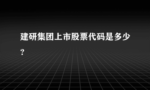 建研集团上市股票代码是多少？