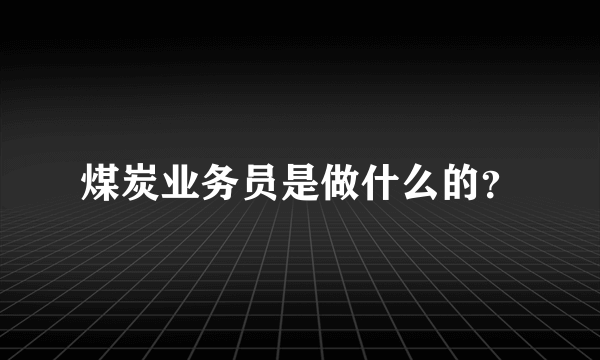 煤炭业务员是做什么的？