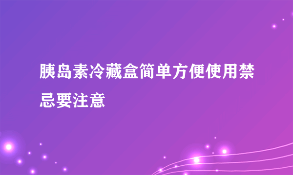 胰岛素冷藏盒简单方便使用禁忌要注意