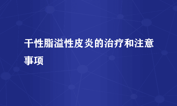 干性脂溢性皮炎的治疗和注意事项