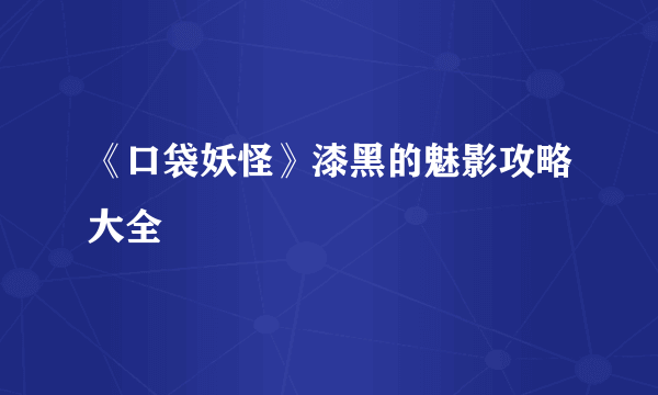 《口袋妖怪》漆黑的魅影攻略大全