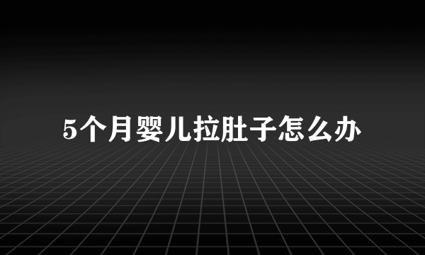 5个月婴儿拉肚子怎么办