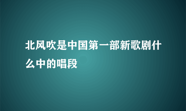 北风吹是中国第一部新歌剧什么中的唱段