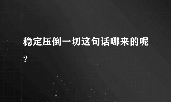 稳定压倒一切这句话哪来的呢？