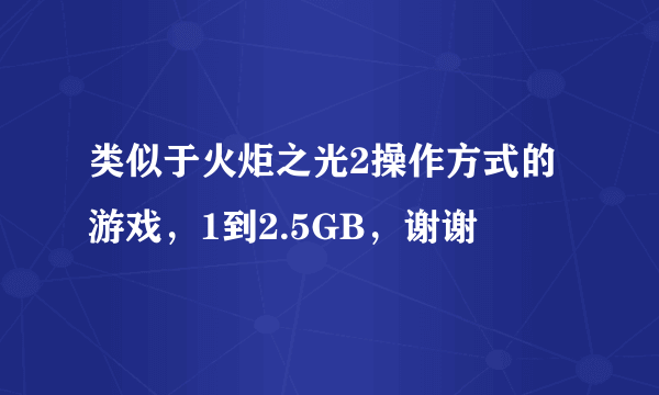 类似于火炬之光2操作方式的游戏，1到2.5GB，谢谢