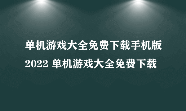 单机游戏大全免费下载手机版2022 单机游戏大全免费下载