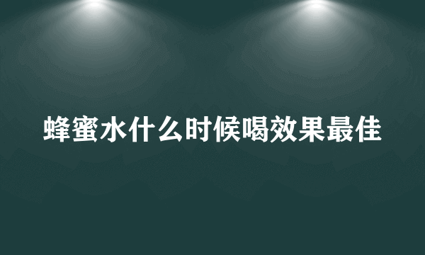 蜂蜜水什么时候喝效果最佳