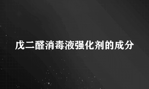 戊二醛消毒液强化剂的成分