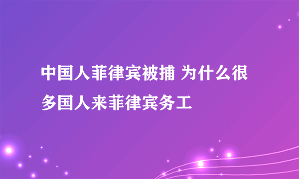 中国人菲律宾被捕 为什么很多国人来菲律宾务工