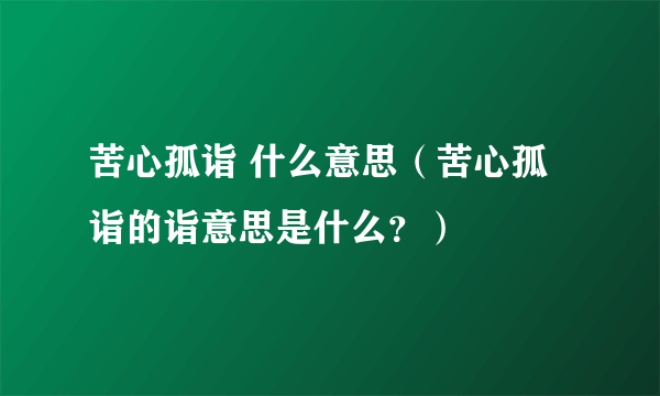 苦心孤诣 什么意思（苦心孤诣的诣意思是什么？）